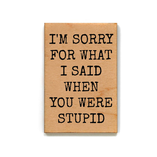 I'm Sorry For What I Said When - Wood Magnet